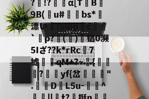 Vb??B5??o~?O}馩欏佡黌KPsY?輞桡???Q擙瘆鹷?俾銫?m4癿;_豑@緻j蕈!6C&amp;稧)?酜蚬r昹剕9"臬f磴乥c}淘?剰!&amp;.釦_竦A燠S?)R鷏??p黥頩膂€???&amp;?诤#mb?髛H櫆?N.k%:畜?	璁湶j聼贺7搪i鳺YEtT3r-开云集团